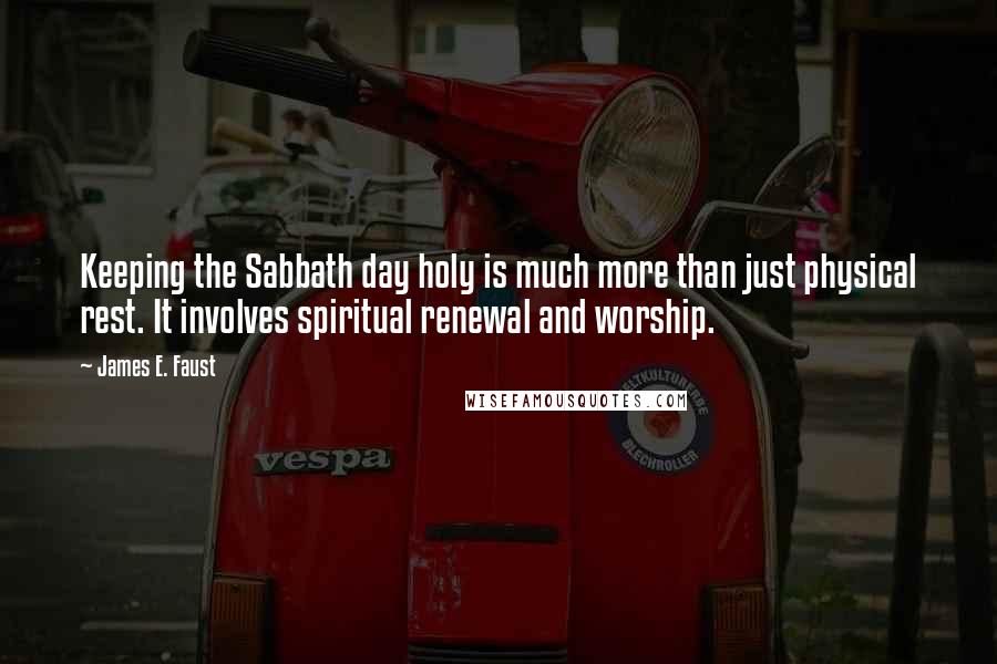 James E. Faust Quotes: Keeping the Sabbath day holy is much more than just physical rest. It involves spiritual renewal and worship.