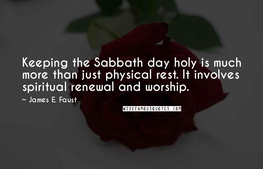 James E. Faust Quotes: Keeping the Sabbath day holy is much more than just physical rest. It involves spiritual renewal and worship.