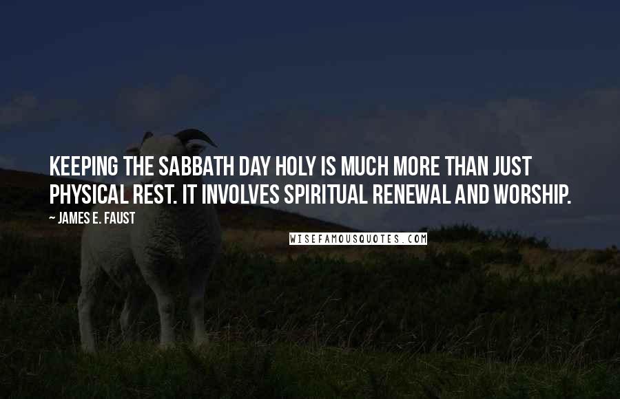 James E. Faust Quotes: Keeping the Sabbath day holy is much more than just physical rest. It involves spiritual renewal and worship.