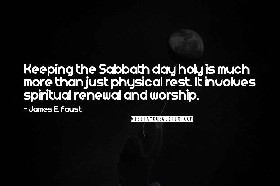 James E. Faust Quotes: Keeping the Sabbath day holy is much more than just physical rest. It involves spiritual renewal and worship.