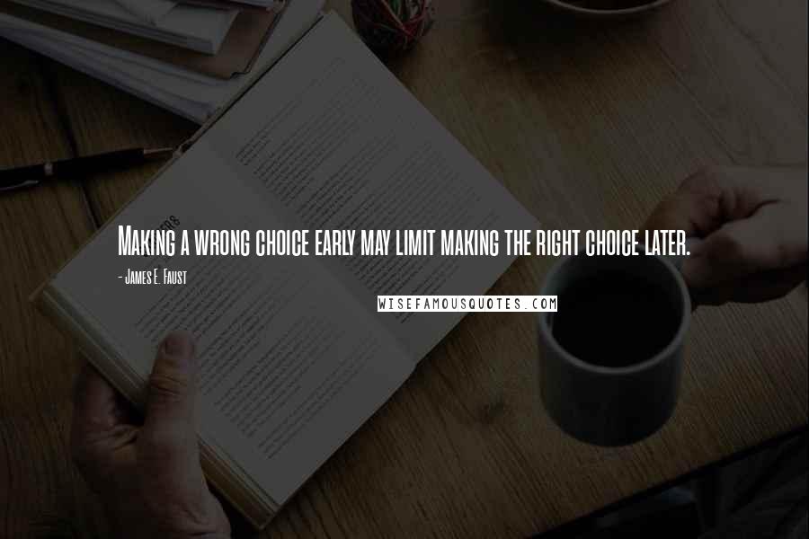 James E. Faust Quotes: Making a wrong choice early may limit making the right choice later.