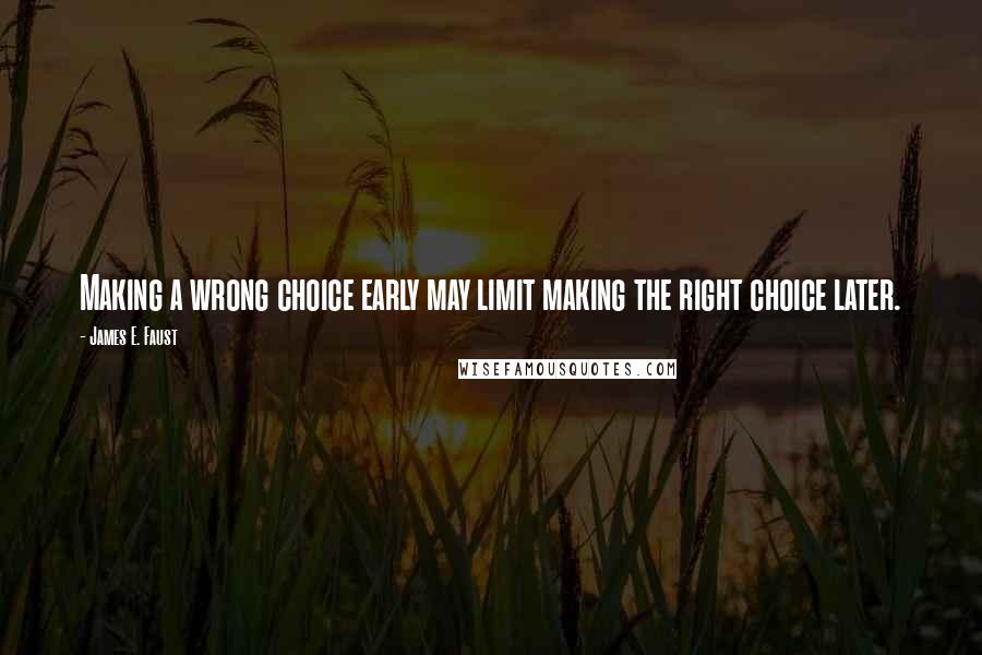 James E. Faust Quotes: Making a wrong choice early may limit making the right choice later.