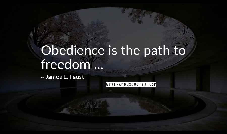 James E. Faust Quotes: Obedience is the path to freedom ...