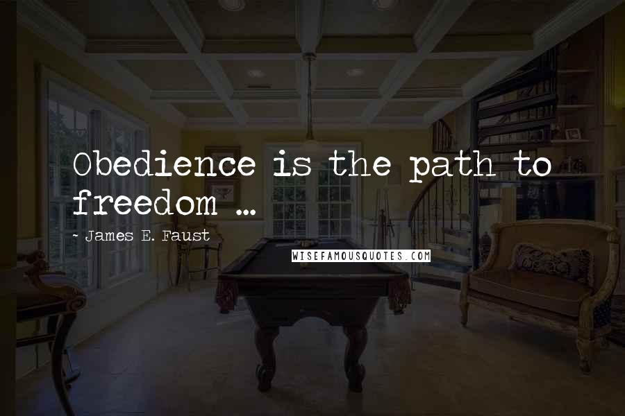 James E. Faust Quotes: Obedience is the path to freedom ...