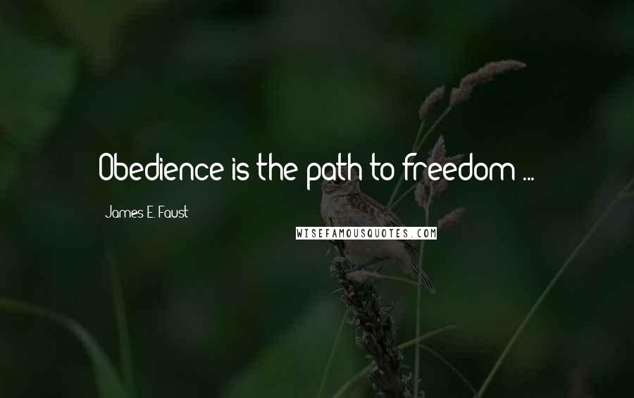 James E. Faust Quotes: Obedience is the path to freedom ...