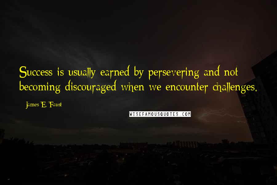 James E. Faust Quotes: Success is usually earned by persevering and not becoming discouraged when we encounter challenges.