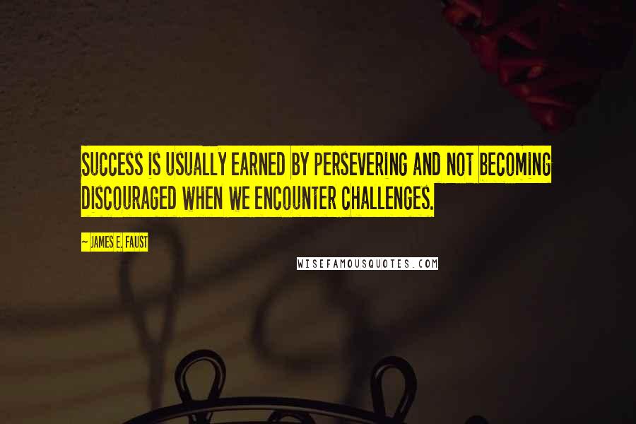 James E. Faust Quotes: Success is usually earned by persevering and not becoming discouraged when we encounter challenges.