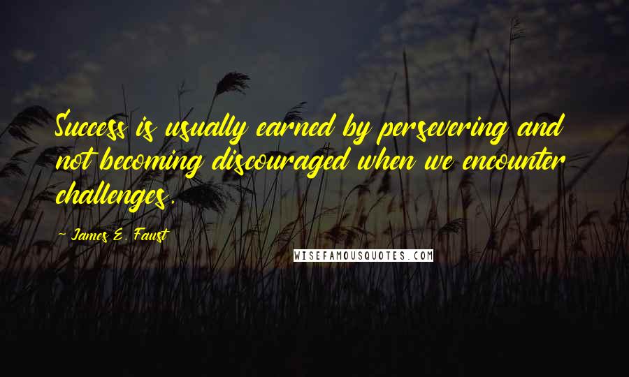 James E. Faust Quotes: Success is usually earned by persevering and not becoming discouraged when we encounter challenges.