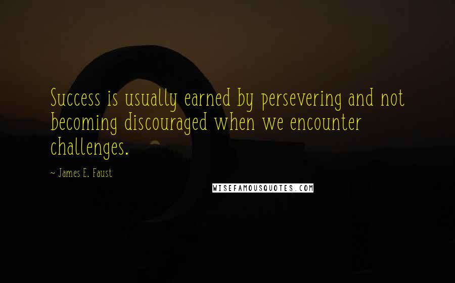 James E. Faust Quotes: Success is usually earned by persevering and not becoming discouraged when we encounter challenges.