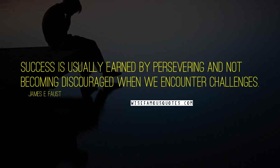 James E. Faust Quotes: Success is usually earned by persevering and not becoming discouraged when we encounter challenges.