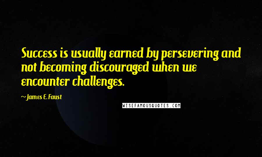 James E. Faust Quotes: Success is usually earned by persevering and not becoming discouraged when we encounter challenges.