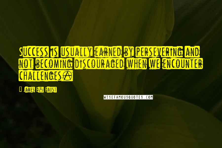 James E. Faust Quotes: Success is usually earned by persevering and not becoming discouraged when we encounter challenges.