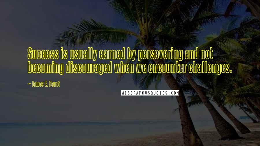 James E. Faust Quotes: Success is usually earned by persevering and not becoming discouraged when we encounter challenges.