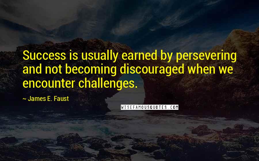 James E. Faust Quotes: Success is usually earned by persevering and not becoming discouraged when we encounter challenges.