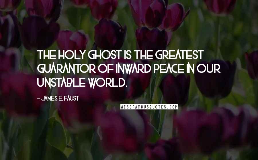 James E. Faust Quotes: The Holy Ghost is the greatest guarantor of inward peace in our unstable world.