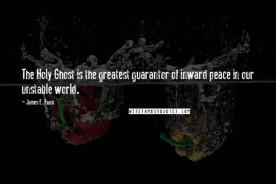 James E. Faust Quotes: The Holy Ghost is the greatest guarantor of inward peace in our unstable world.