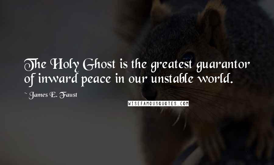 James E. Faust Quotes: The Holy Ghost is the greatest guarantor of inward peace in our unstable world.