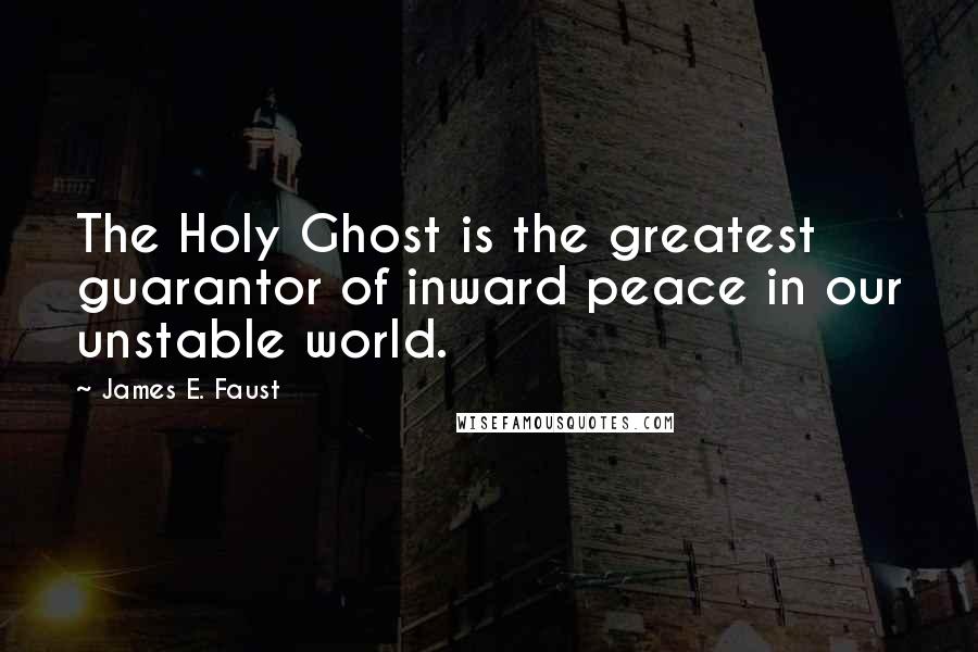 James E. Faust Quotes: The Holy Ghost is the greatest guarantor of inward peace in our unstable world.