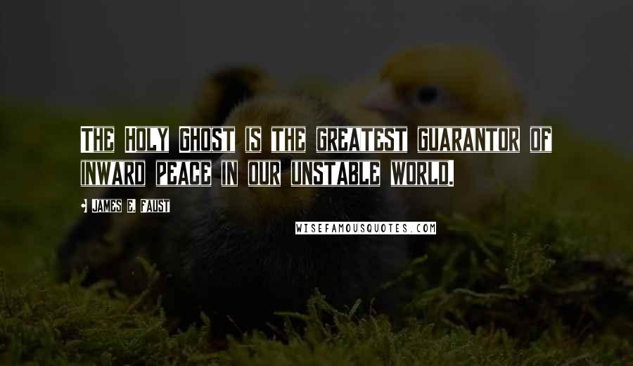 James E. Faust Quotes: The Holy Ghost is the greatest guarantor of inward peace in our unstable world.