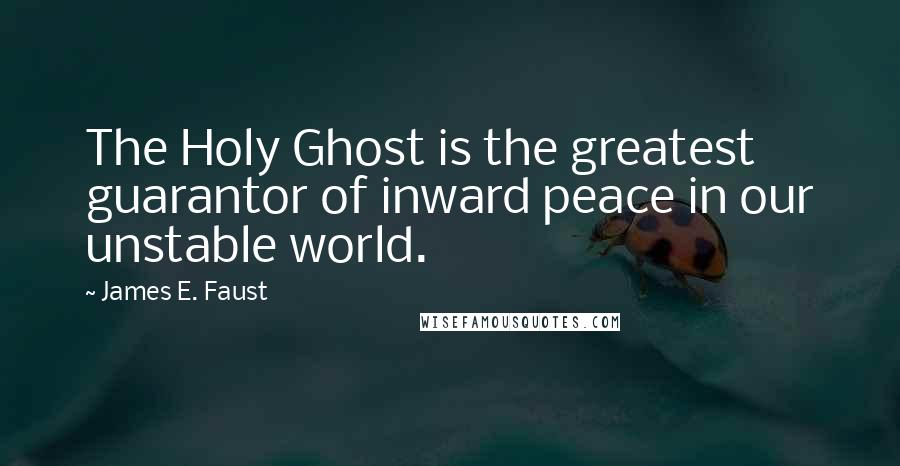 James E. Faust Quotes: The Holy Ghost is the greatest guarantor of inward peace in our unstable world.