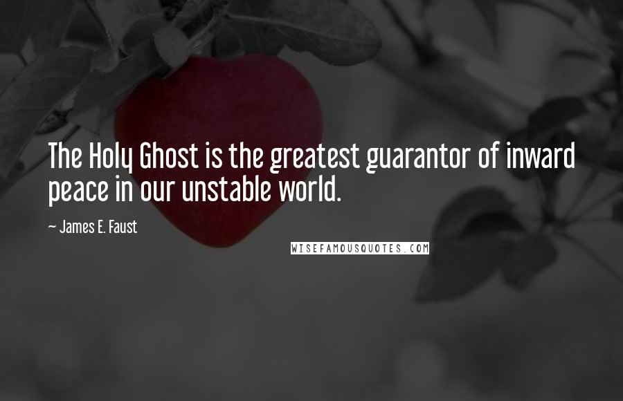 James E. Faust Quotes: The Holy Ghost is the greatest guarantor of inward peace in our unstable world.