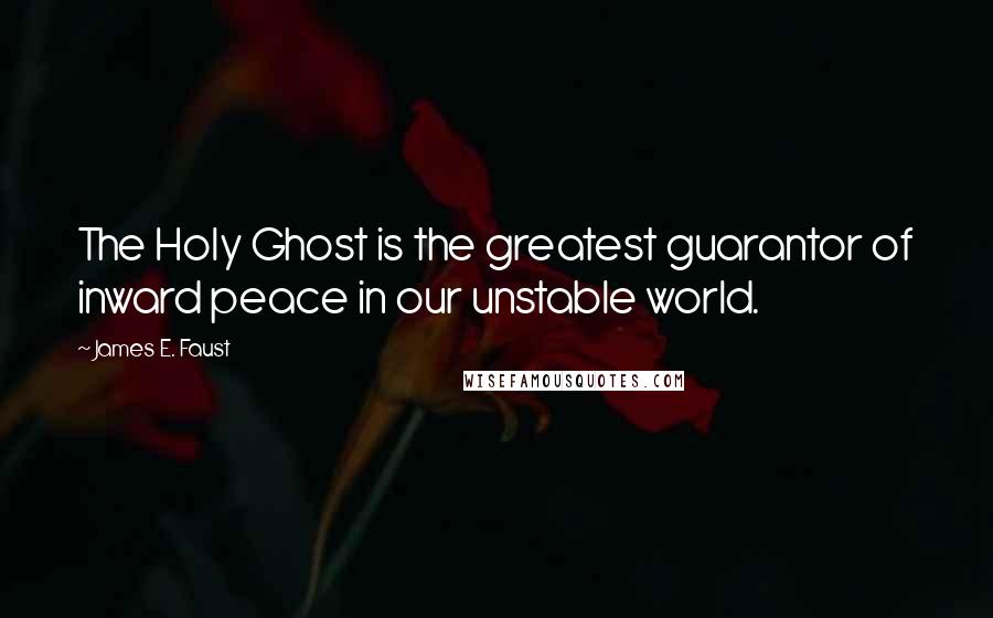 James E. Faust Quotes: The Holy Ghost is the greatest guarantor of inward peace in our unstable world.