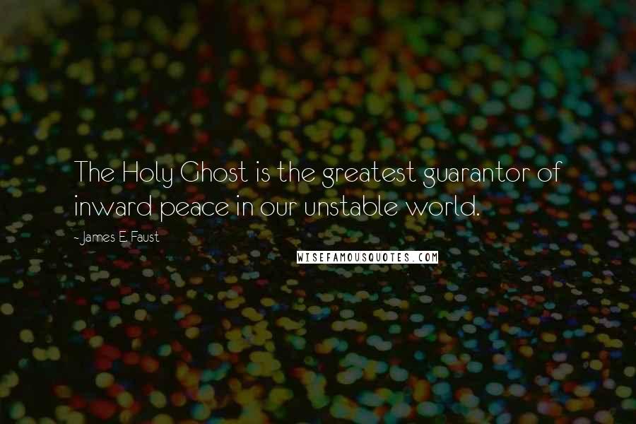 James E. Faust Quotes: The Holy Ghost is the greatest guarantor of inward peace in our unstable world.