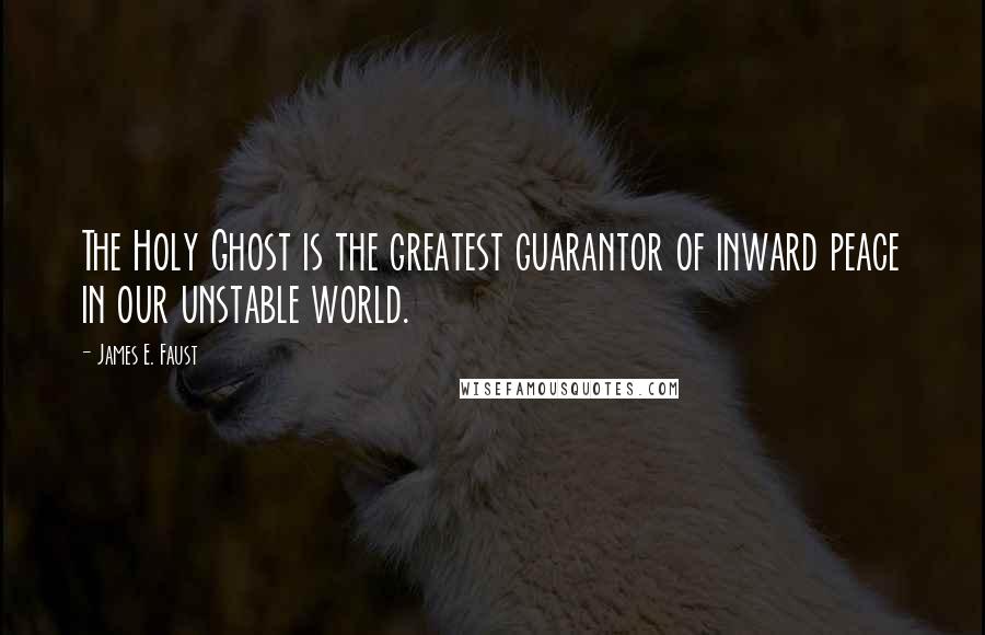 James E. Faust Quotes: The Holy Ghost is the greatest guarantor of inward peace in our unstable world.