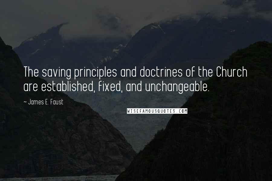 James E. Faust Quotes: The saving principles and doctrines of the Church are established, fixed, and unchangeable.