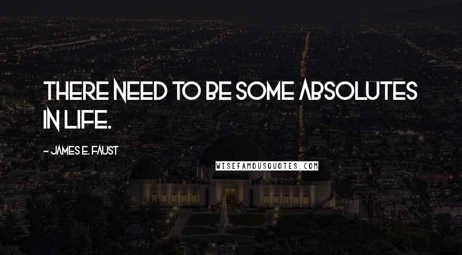 James E. Faust Quotes: There need to be some absolutes in life.