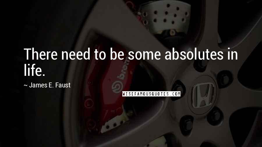 James E. Faust Quotes: There need to be some absolutes in life.