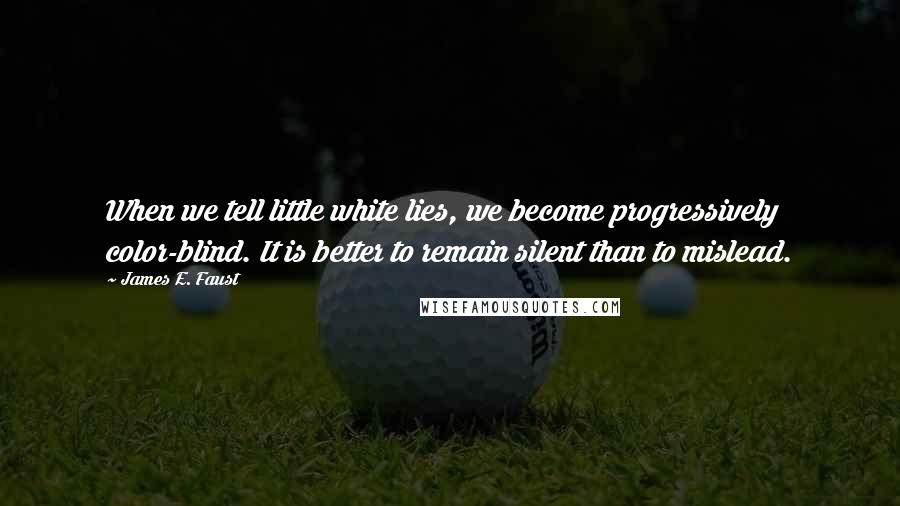 James E. Faust Quotes: When we tell little white lies, we become progressively color-blind. It is better to remain silent than to mislead.