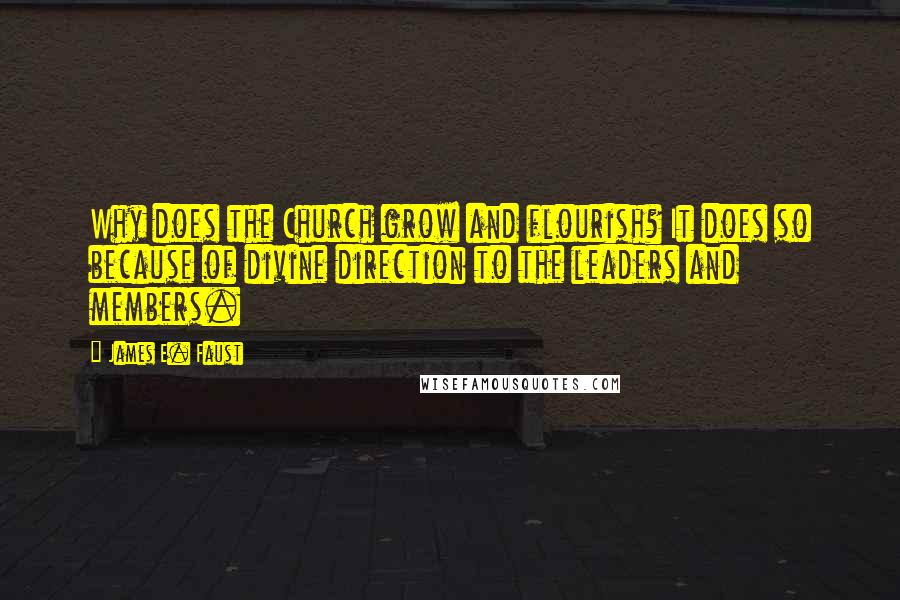 James E. Faust Quotes: Why does the Church grow and flourish? It does so because of divine direction to the leaders and members.