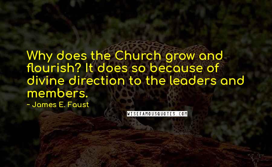 James E. Faust Quotes: Why does the Church grow and flourish? It does so because of divine direction to the leaders and members.