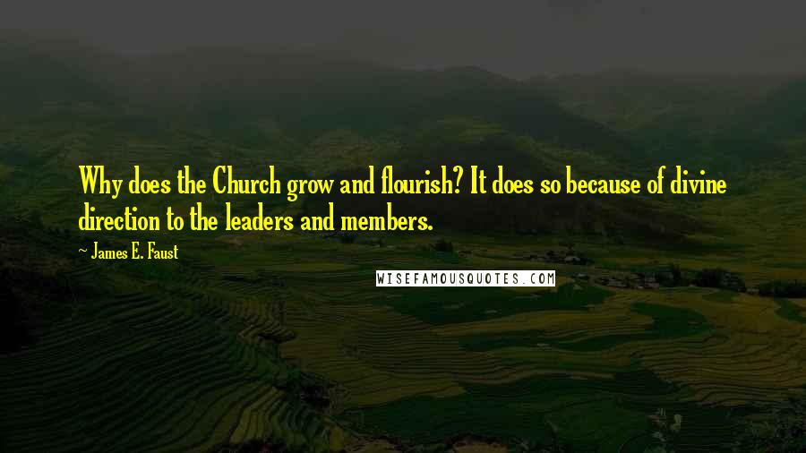 James E. Faust Quotes: Why does the Church grow and flourish? It does so because of divine direction to the leaders and members.