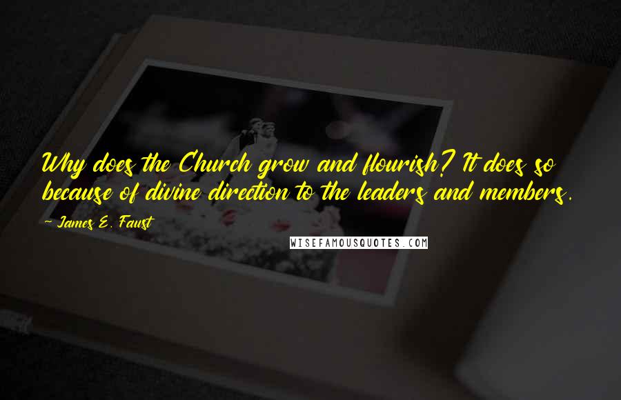 James E. Faust Quotes: Why does the Church grow and flourish? It does so because of divine direction to the leaders and members.