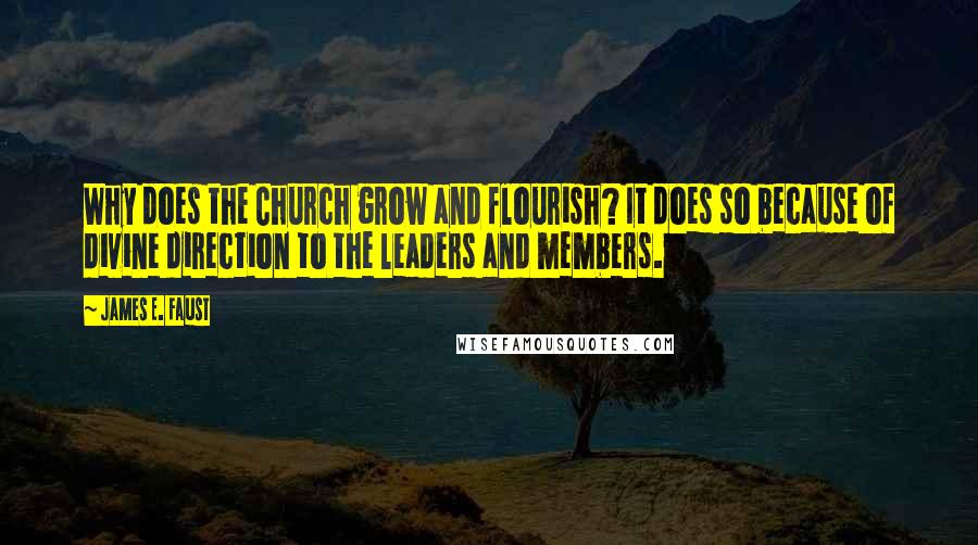 James E. Faust Quotes: Why does the Church grow and flourish? It does so because of divine direction to the leaders and members.