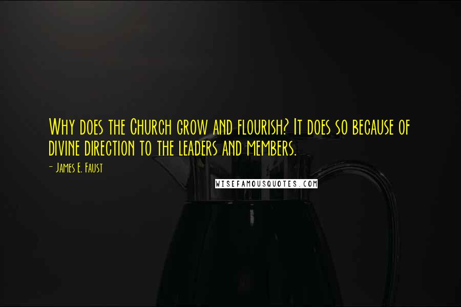 James E. Faust Quotes: Why does the Church grow and flourish? It does so because of divine direction to the leaders and members.