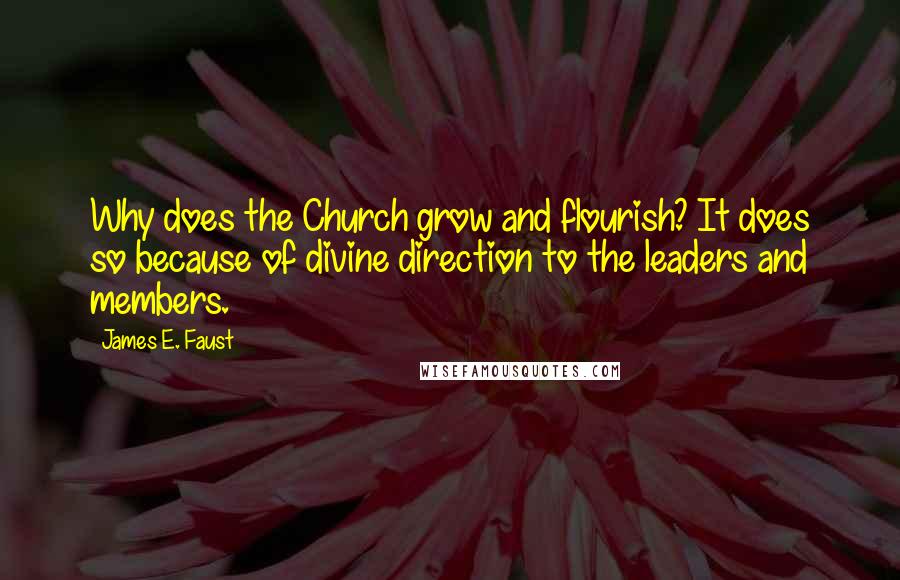 James E. Faust Quotes: Why does the Church grow and flourish? It does so because of divine direction to the leaders and members.