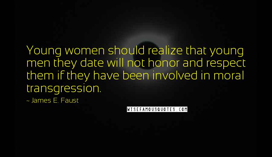 James E. Faust Quotes: Young women should realize that young men they date will not honor and respect them if they have been involved in moral transgression.