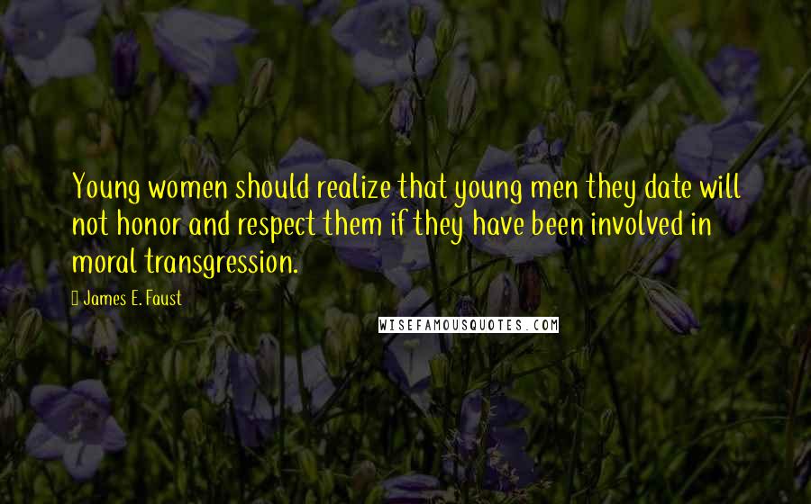 James E. Faust Quotes: Young women should realize that young men they date will not honor and respect them if they have been involved in moral transgression.