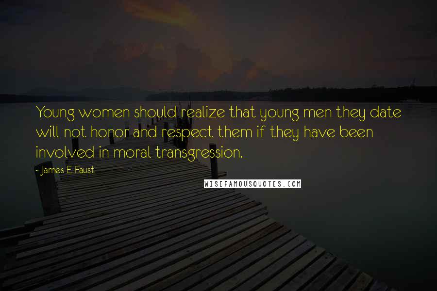 James E. Faust Quotes: Young women should realize that young men they date will not honor and respect them if they have been involved in moral transgression.