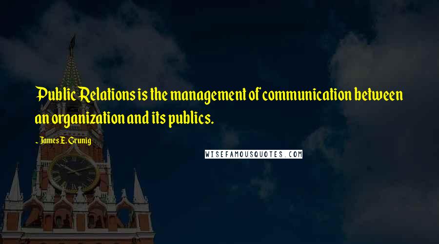 James E. Grunig Quotes: Public Relations is the management of communication between an organization and its publics.