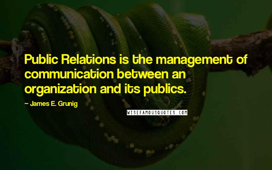 James E. Grunig Quotes: Public Relations is the management of communication between an organization and its publics.