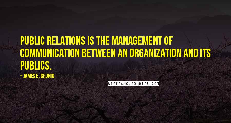 James E. Grunig Quotes: Public Relations is the management of communication between an organization and its publics.