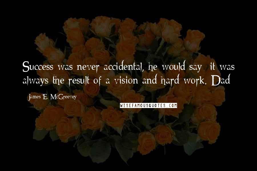 James E. McGreevey Quotes: Success was never accidental, he would say; it was always the result of a vision and hard work. Dad