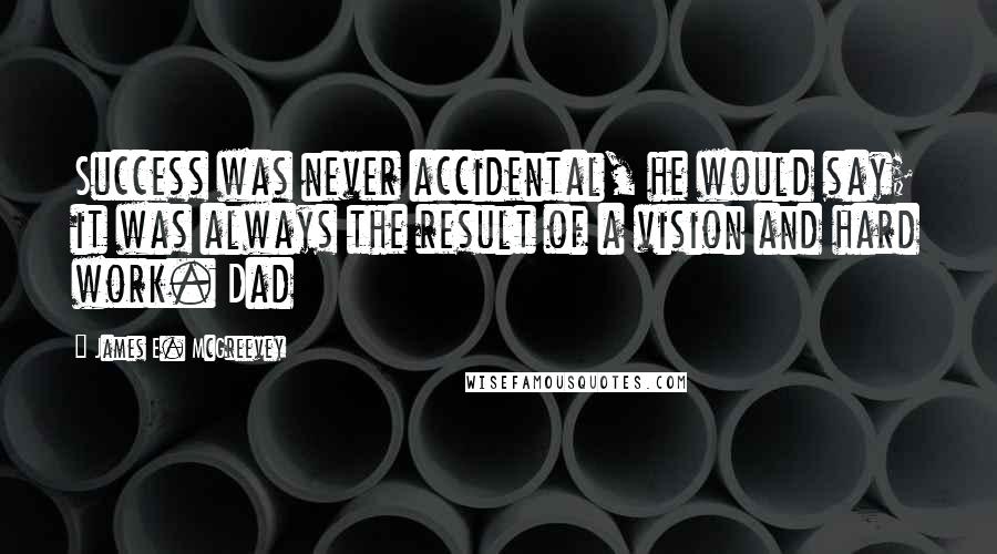James E. McGreevey Quotes: Success was never accidental, he would say; it was always the result of a vision and hard work. Dad