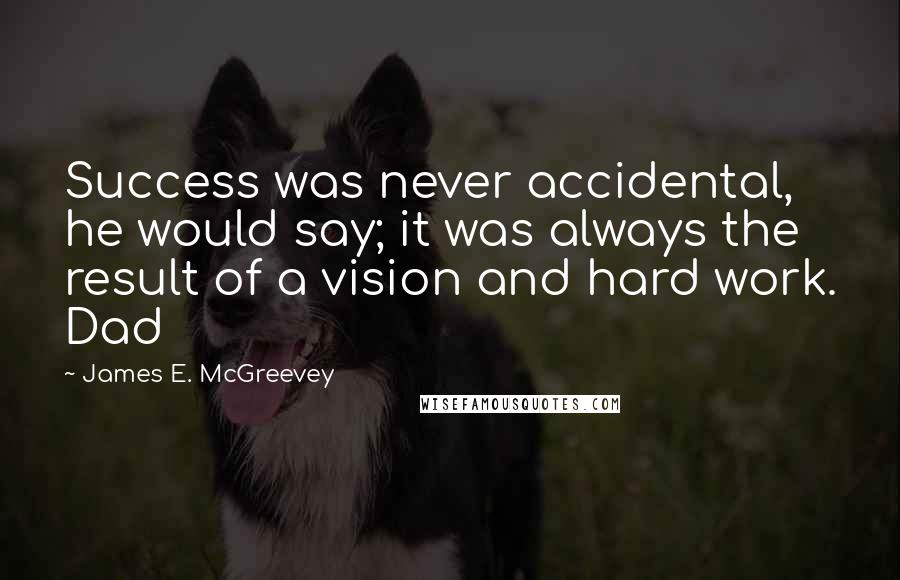 James E. McGreevey Quotes: Success was never accidental, he would say; it was always the result of a vision and hard work. Dad