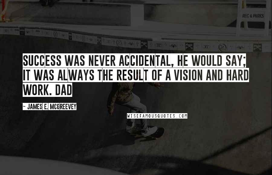James E. McGreevey Quotes: Success was never accidental, he would say; it was always the result of a vision and hard work. Dad