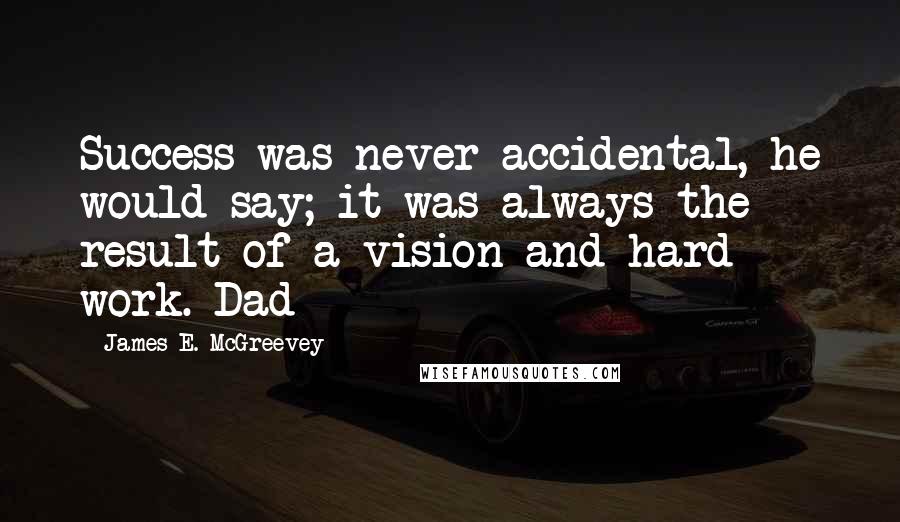 James E. McGreevey Quotes: Success was never accidental, he would say; it was always the result of a vision and hard work. Dad